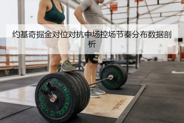 约基奇掘金对位对抗中场控场节奏分布数据剖析