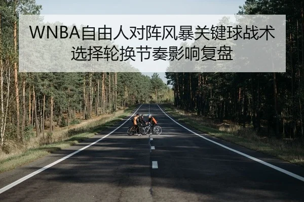 WNBA自由人对阵风暴关键球战术选择轮换节奏影响复盘